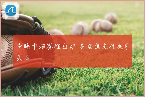 今晚中超赛程出炉 多场焦点对决引关注