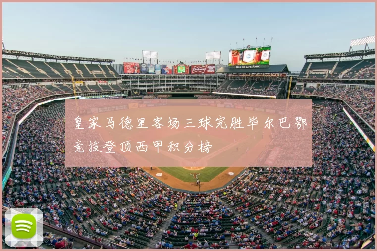 皇家马德里客场三球完胜毕尔巴鄂竞技登顶西甲积分榜